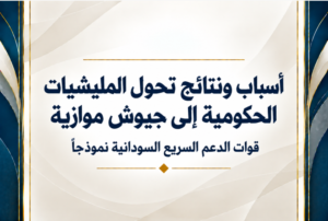 أسباب ونتائج تحول المليشيات الحكومية إلى جيوش موازية قوات الدعم السريع السودانية نموذجاً
